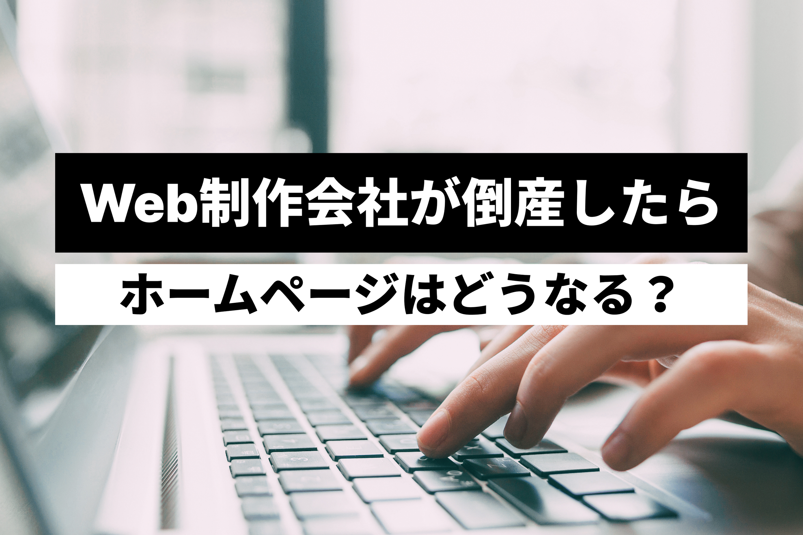 Web制作会社が倒産したらホームページはどうなる？制作会社の破産・廃業時にやるべきことと引き継ぎ方法